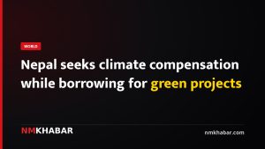 Nepal seeks climate compensation while borrowing for green projects