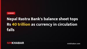 Nepal Rastra Bank's balance sheet tops Rs 40 trillion as currency in circulation falls