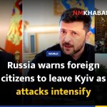 Russia warns foreign citizens to leave Kyiv as attacks intensify